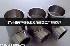 广州番禺不锈钢激光焊接加工厂哪家好？